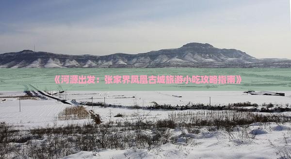 《河源出发：张家界凤凰古城旅游小吃攻略指南》