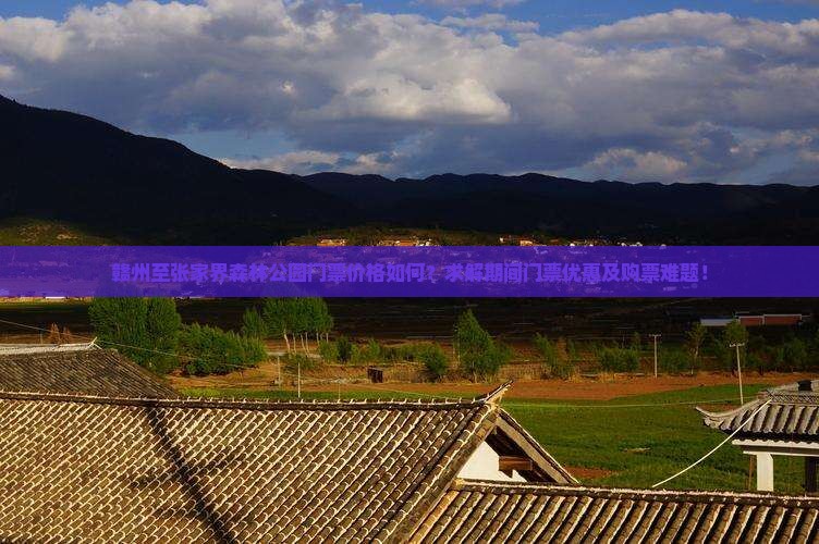 赣州至张家界森林公园门票价格如何？求解期间门票优惠及购票难题！