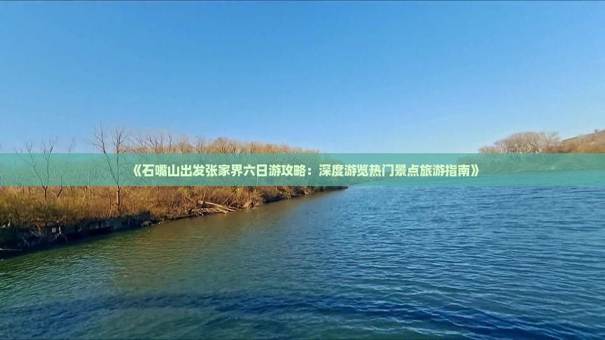 《石嘴山出发张家界六日游攻略：深度游览热门景点旅游指南》