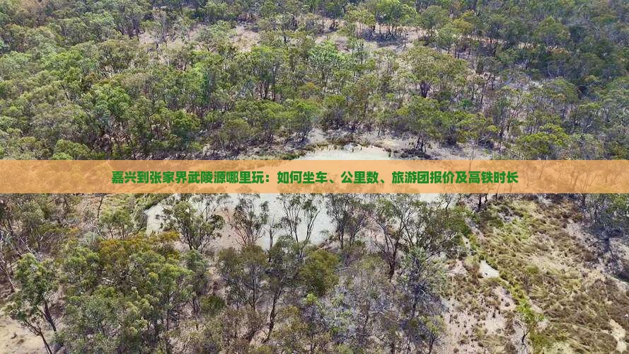 嘉兴到张家界武陵源哪里玩：如何坐车、公里数、旅游团报价及高铁时长