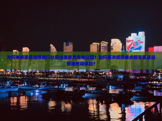 为何孝感居民选择旅行社前往张家界森林公园？如何解决旅游痛点和享受最新旅游热词体验？