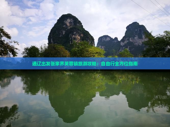通辽出发张家界芙蓉镇旅游攻略：自由行全方位指南