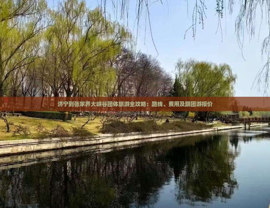 济宁到张家界大峡谷团体旅游全攻略：路线、费用及跟团游报价