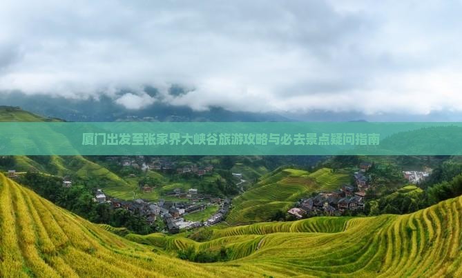 厦门出发至张家界大峡谷旅游攻略与必去景点疑问指南