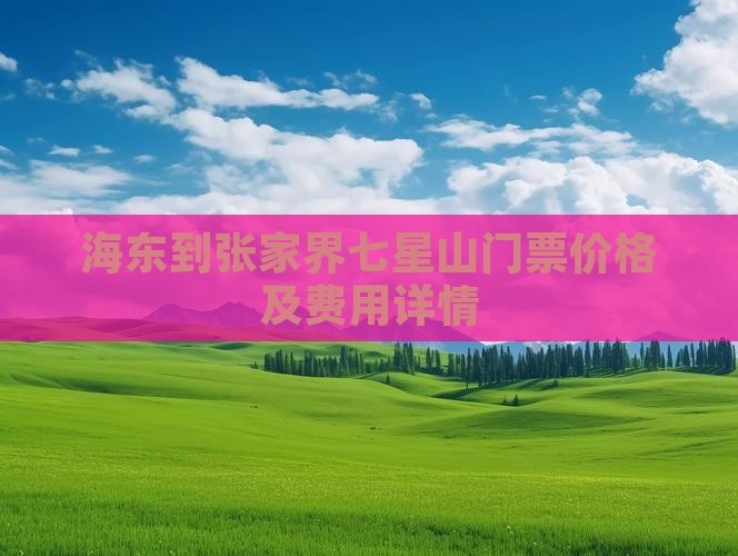 海东到张家界七星山门票价格及费用详情