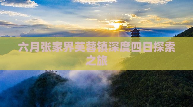 六月张家界芙蓉镇深度四日探索之旅