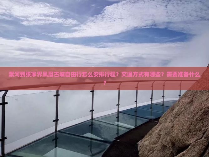 漯河到张家界凤凰古城自由行怎么安排行程？交通方式有哪些？需要准备什么？