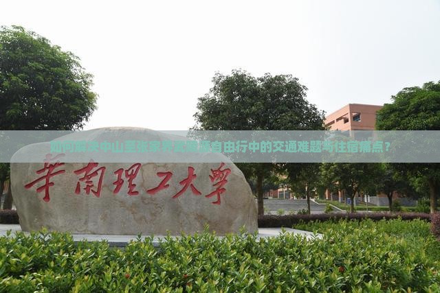如何解决中山至张家界武陵源自由行中的交通难题与住宿痛点？