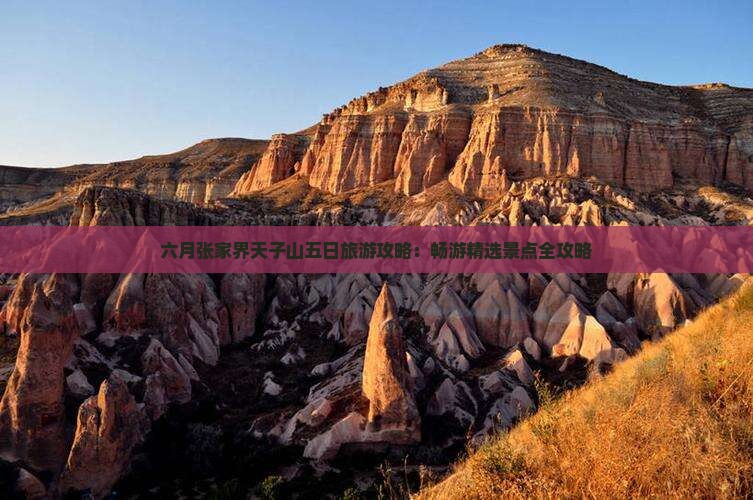六月张家界天子山五日旅游攻略：畅游精选景点全攻略