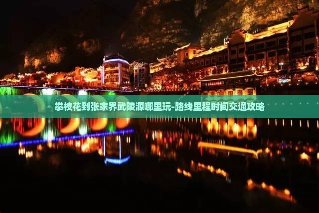 攀枝花到张家界武陵源哪里玩-路线里程时间交通攻略