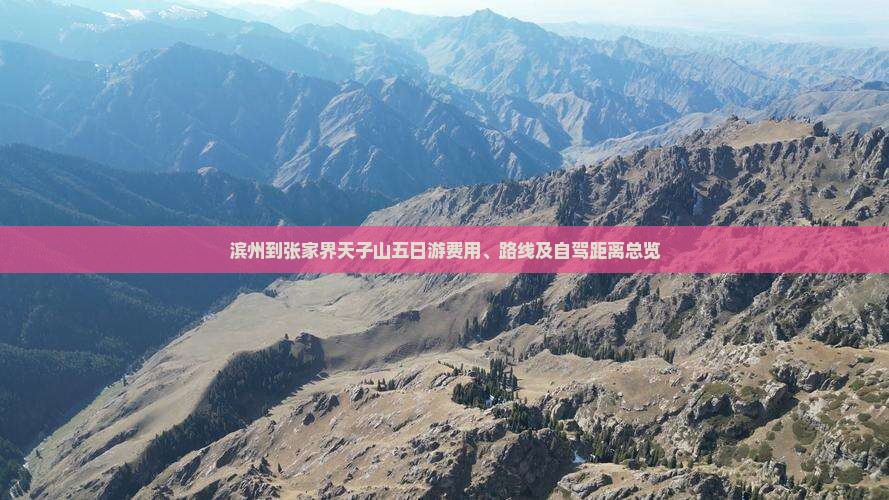 滨州到张家界天子山五日游费用、路线及自驾距离总览