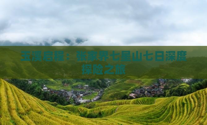 玉溪启程:张家界七星山七日深度探险之旅 玉溪启程:张家界七星山七日深度探险之旅