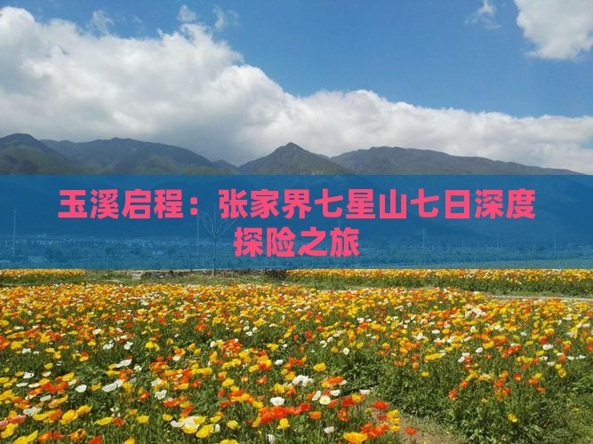 玉溪启程:张家界七星山七日深度探险之旅 玉溪启程:张家界七星山七日深度探险之旅