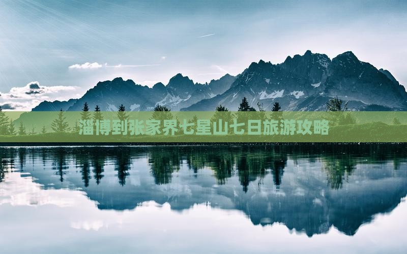 淄博到张家界七星山七日旅游攻略 淄博到张家界七星山七日旅游攻略