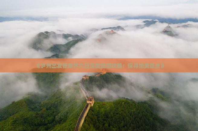 《泸州出发张家界六日深度旅游攻略：探寻绝美景点》
