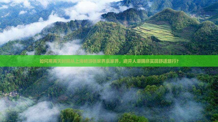 如何用两天时间从上海畅游张家界袁家界,避开人潮拥挤实现舒适旅行? 如何用两天时间从上海畅游张家界袁家界,避开人潮拥挤实现舒适旅行?