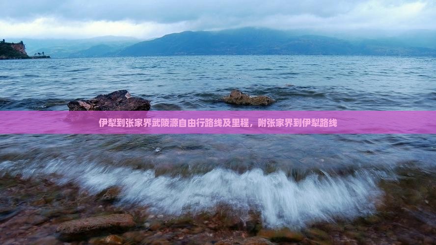 伊犁到张家界武陵源自由行路线及里程，附张家界到伊犁路线