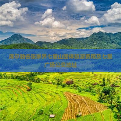 库尔勒去张家界七星山团体旅游费用及七星广场公交地址