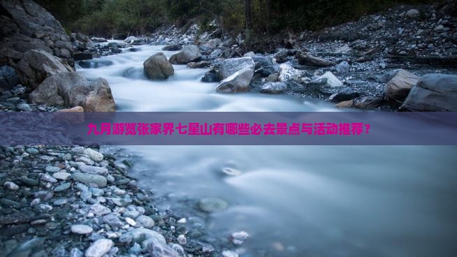 九月游览张家界七星山有哪些必去景点与活动推荐？