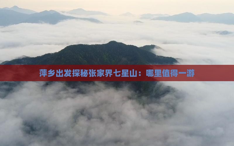 萍乡出发探秘张家界七星山：哪里值得一游