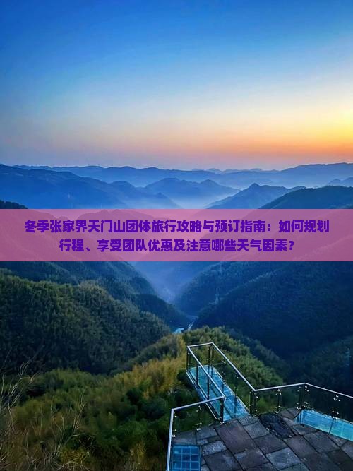 冬季张家界天门山团体旅行攻略与预订指南：如何规划行程、享受团队优惠及注意哪些天气因素？