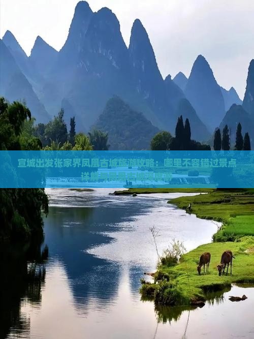 宣城出发张家界凤凰古城旅游攻略：哪里不容错过景点详解与凤凰古城深度游