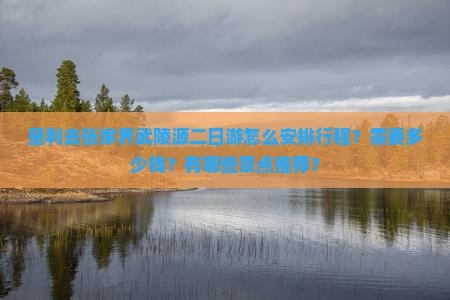 垦利去张家界武陵源二日游怎么安排行程？需要多少钱？有哪些景点推荐？