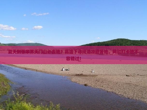 夏天到张家界天门山必去地？高温下寻找清凉避暑地，网红打卡地不容错过！