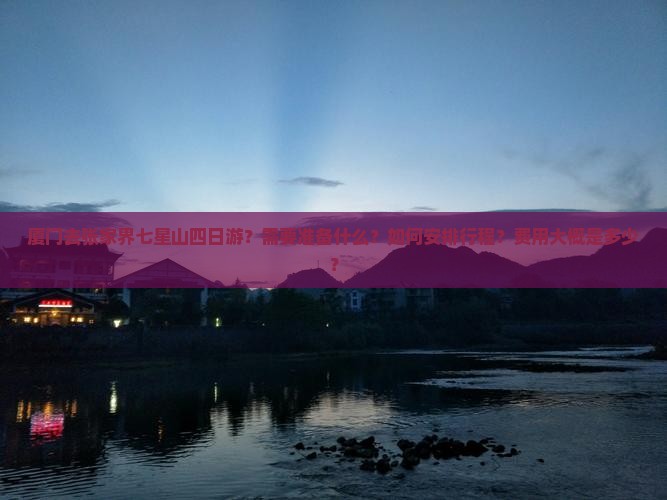 厦门去张家界七星山四日游？需要准备什么？如何安排行程？费用大概是多少？