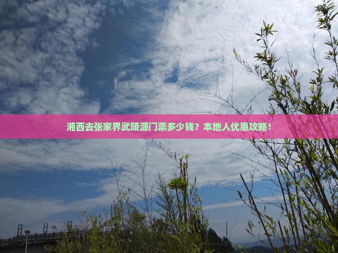 湘西去张家界武陵源门票多少钱？本地人优惠攻略！