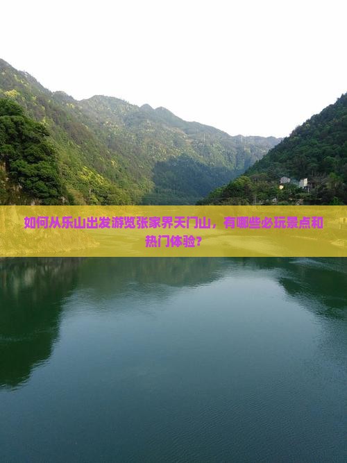 如何从乐山出发游览张家界天门山，有哪些必玩景点和热门体验？