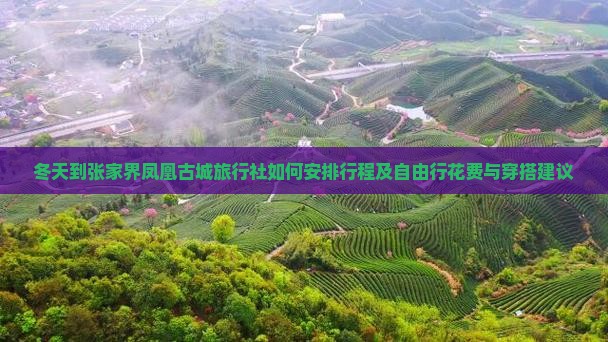 冬天到张家界凤凰古城旅行社如何安排行程及自由行花费与穿搭建议