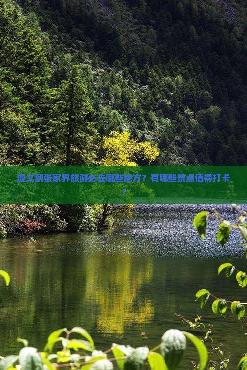 遵义到张家界旅游必去哪些地方？有哪些景点值得打卡？