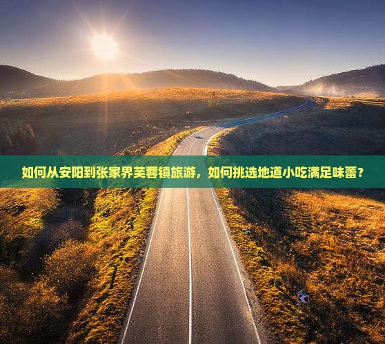 如何从安阳到张家界芙蓉镇旅游，如何挑选地道小吃满足味蕾？