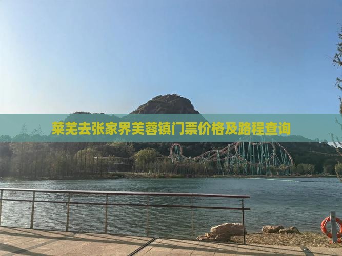 莱芜去张家界芙蓉镇门票价格及路程查询