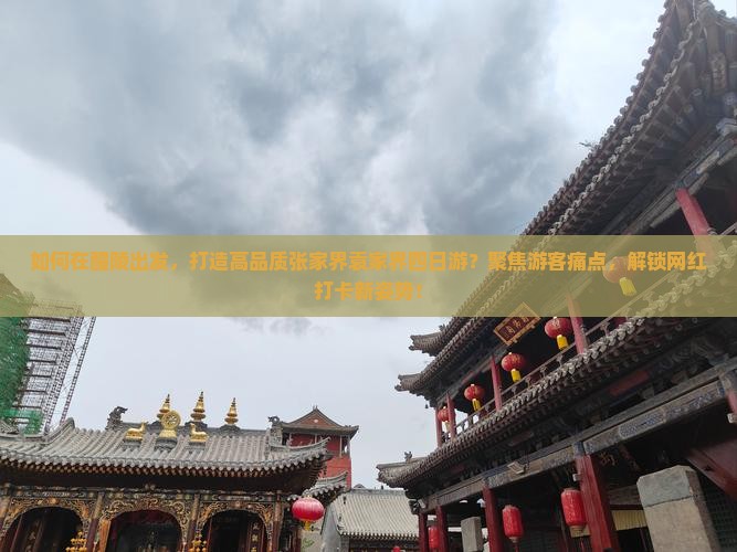 如何在醴陵出发，打造高品质张家界袁家界四日游？聚焦游客痛点，解锁网红打卡新姿势！