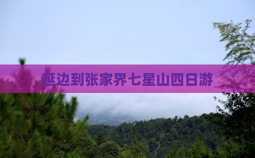 延边到张家界七星山四日游