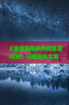 《金昌到张家界武陵源攻略？行程安排太麻烦了，求高效玩法！》