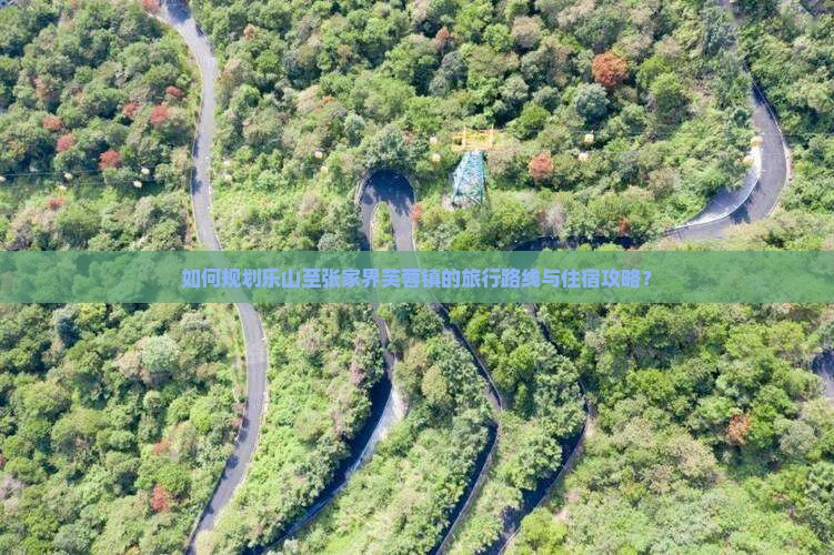 如何规划乐山至张家界芙蓉镇的旅行路线与住宿攻略？