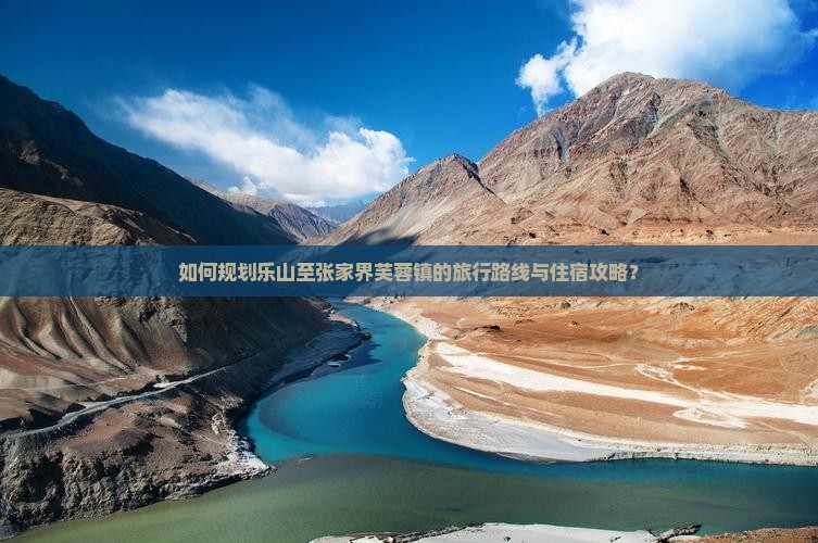 如何规划乐山至张家界芙蓉镇的旅行路线与住宿攻略？