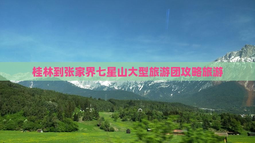 桂林到张家界七星山大型旅游团