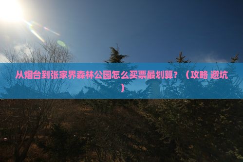 烟台去张家界森林公园门票
