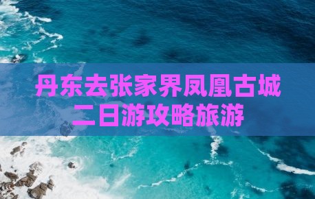丹东去张家界凤凰古城二日游