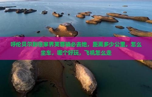 呼伦贝尔到张家界芙蓉镇必去地