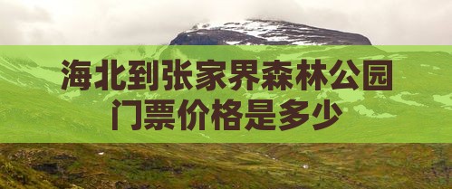 海北到张家界森林公园门票价格是多少