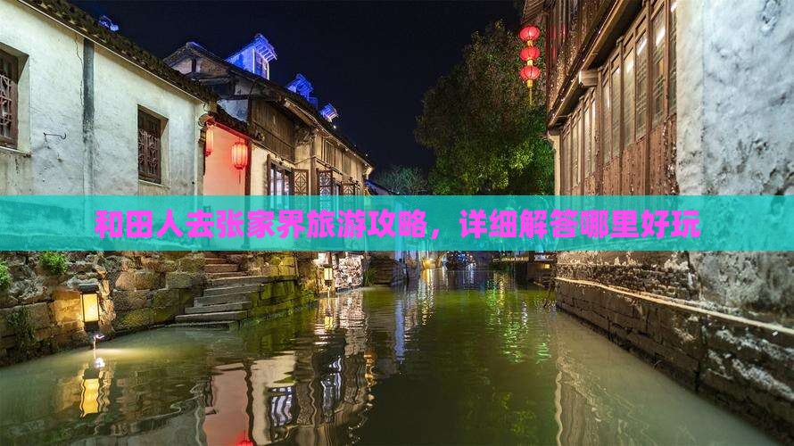 和田人去张家界旅游攻略，详细解答哪里好玩