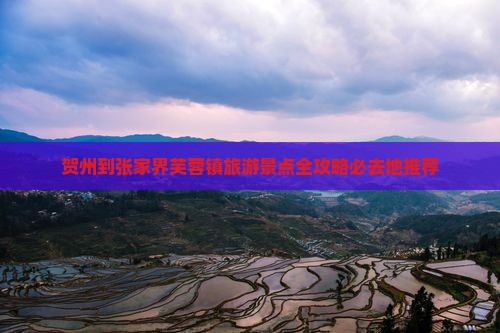 贺州到张家界芙蓉镇旅游景点全攻略必去地推荐