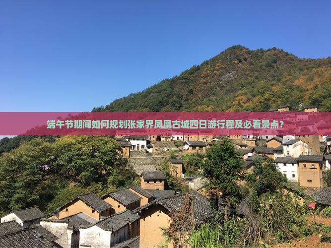 端午节期间如何规划张家界凤凰古城四日游行程及必看景点？