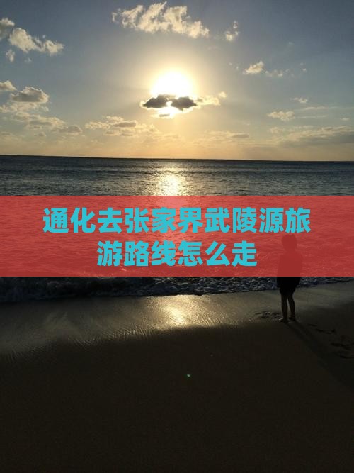 通化去张家界武陵源旅游路线怎么走