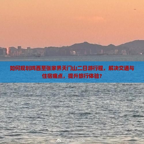 如何规划鸡西至张家界天门山二日游行程，解决交通与住宿痛点，提升旅行体验？